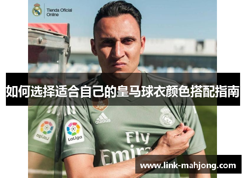如何选择适合自己的皇马球衣颜色搭配指南 如何选择适合自己的皇马球衣颜色搭配指南