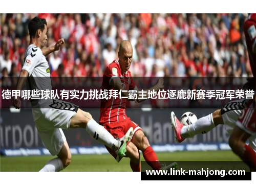 德甲哪些球队有实力挑战拜仁霸主地位逐鹿新赛季冠军荣誉