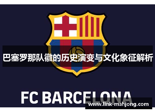 巴塞罗那队徽的历史演变与文化象征解析