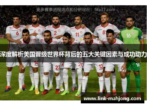 深度解析美国晋级世界杯背后的五大关键因素与成功动力