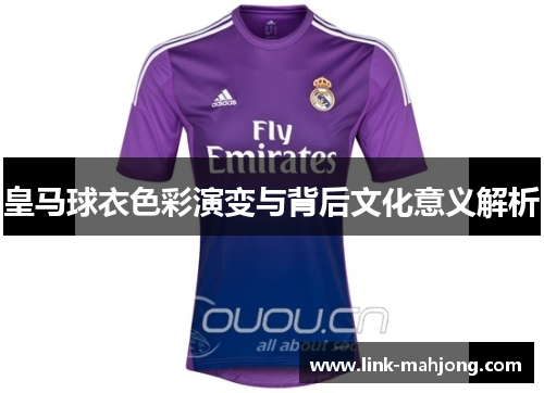皇马球衣色彩演变与背后文化意义解析
