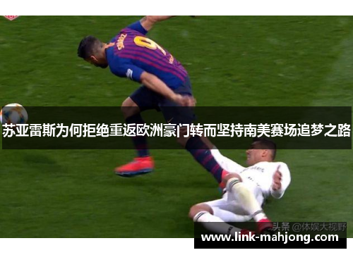 苏亚雷斯为何拒绝重返欧洲豪门转而坚持南美赛场追梦之路