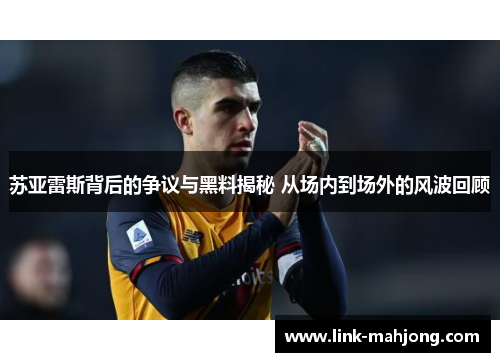 苏亚雷斯背后的争议与黑料揭秘 从场内到场外的风波回顾