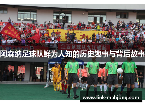 阿森纳足球队鲜为人知的历史趣事与背后故事