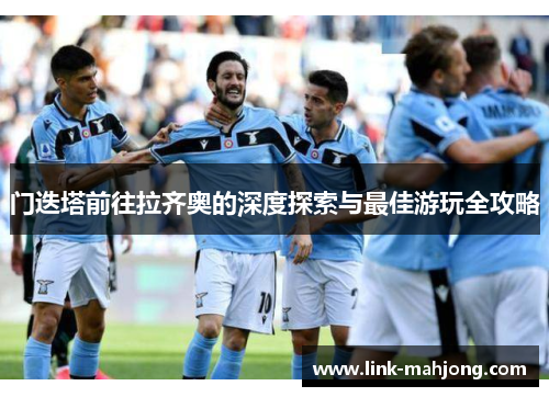 门迭塔前往拉齐奥的深度探索与最佳游玩全攻略