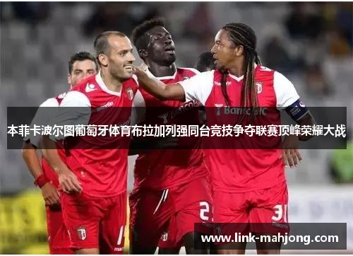 本菲卡波尔图葡萄牙体育布拉加列强同台竞技争夺联赛顶峰荣耀大战 本菲卡波尔图葡萄牙体育布拉加列强同台竞技争夺联赛顶峰荣耀大战