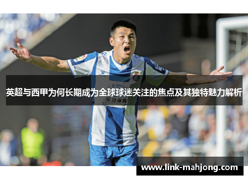 英超与西甲为何长期成为全球球迷关注的焦点及其独特魅力解析