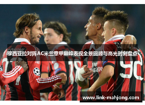 穆西亚拉对阵AC米兰意甲巅峰表现全景回顾与高光时刻盘点