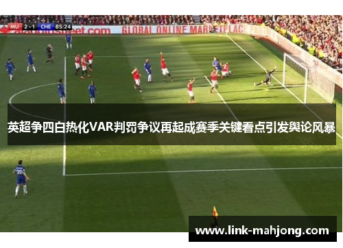 英超争四白热化VAR判罚争议再起成赛季关键看点引发舆论风暴